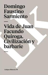 Vida de Juan Facundo Quiroga. Civilizaci n y Barbarie