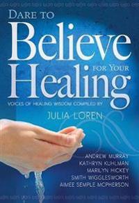 Dare to Believe for Your Healing: Voices of Healing Wisdom