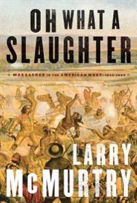 Oh What a Slaughter: Massacres in the American West: 1846--1890