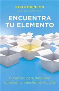 Encuentra Tu Elemento (Finding Your Element) El Camino Para Discubrir to Pasion y Transformar Tu Vida