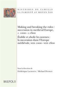 Making and Breaking the Rules: Succession in Medieval Europe, C. 1000-C.1600. Etablir Et Abolir Les Normes: La Succession Dans L'Europe Medievale, Ve