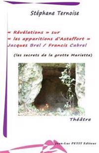 Revelations Sur Les Apparitions D'Astaffort - Jacques Brel / Francis Cabrel: Les Secrets de La Grotte Mariette