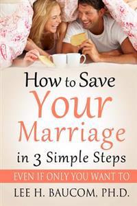 How to Save Your Marriage in 3 Simple Steps: Even If Only You Want To!