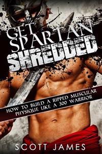 Get Spartan Shredded: How to Build a Muscular Ripped Physique Like a 300 Warrior