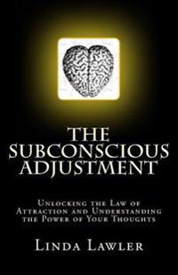 The Subconscious Adjustment: Unlocking the Law of Attraction and Understanding the Power of Your Thoughts