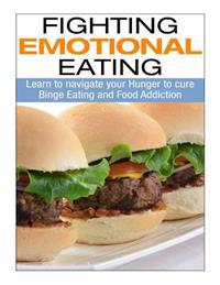 Fighting Emotional Eating: Learn to Navigate Your Hunger to Cure Binge Eating and Food Addiction