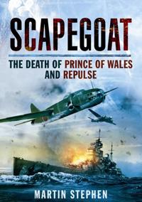 Scapegoat: The Death of HMS Prince of Wales and Repulse