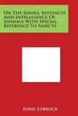 On the Senses, Instincts and Intelligence of Animals with Special Reference to Insects