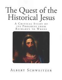 The Quest of the Historical Jesus: A Critical Study of Its Progress from Reimarus to Wrede