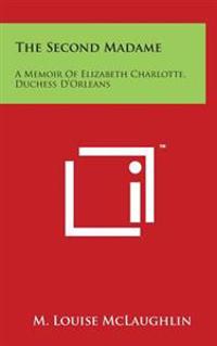 The Second Madame: A Memoir of Elizabeth Charlotte, Duchess D'Orleans