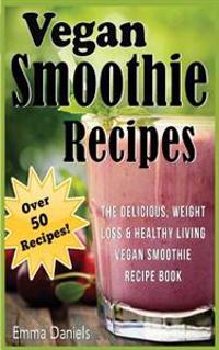 Vegan Smoothie Recipes: The Delicious, Weight Loss & Healthy Living Vegan Smoothie Recipe Book!