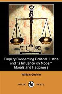 Enquiry Concerning Political Justice and Its Influence on Modern Morals and Happiness