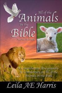 All of the Animals in the Bible, Second Edition: An Exhaustive Encyclopedia and Commentary for Bible Study and Research of Biblical Animals