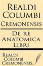 Realdi Columbi Cremonensis: de Re Anatomica Libri