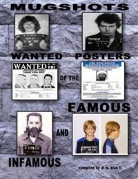 Mugshots Wanted Posters of the Famous and Infamous Volume 1: Famous Mugshots and Wanted Posters