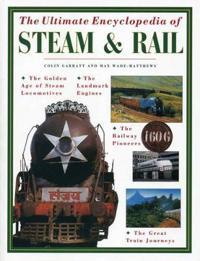 The Ultimate Encyclopedia of Steam and Rail: The Golden Age of Steam Locomotives, the Landmark Engines, the Railway Pioneers and the Great Train Journ