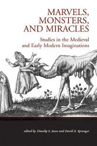 Marvels, Monsters, and Miracles: Studies in the Medieval and Early Modern Imaginations
