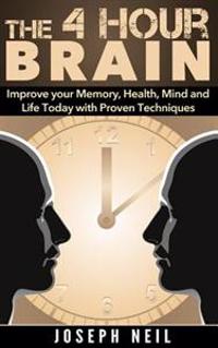 The 4 Hour Brain: Improve Your Memory, Health, Mind and Life Today with Proven Techniques