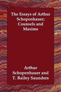 The Essays of Arthur Schopenhauer; Counsels And Maxims