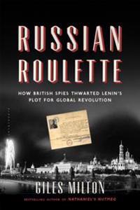 Russian Roulette: How British Spies Thwarted Lenin's Plot for Global Revolution