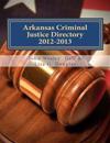 Arkansas Criminal Justice Directory 2012-2013: Directory of all Arkansas Trial Courts and Law Enforcement and Corrections Agencies