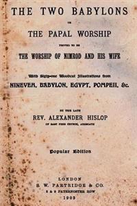 The Two Babylons: Or the Papal Worship Proved to Be the Worship of Nimrod and His Wife