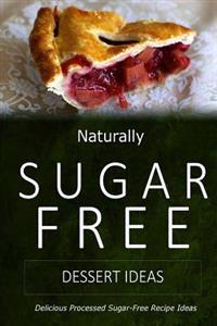 Naturally Sugar-Free - Dessert Ideas: Delicious Sugar-Free and Diabetic-Friendly Recipes for the Health-Conscious