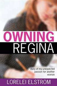 Owning Regina: Diary of My Unexpected Passion for Another Woman