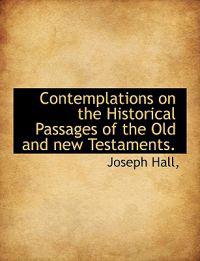 Contemplations on the Historical Passages of the Old and New Testaments.