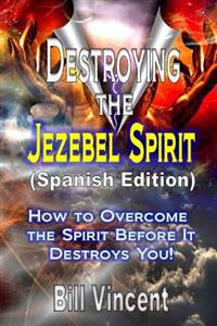Destroying the Jezebel Spirit (Spanish Edition): How to Overcome the Spirit Before It Destroys You!