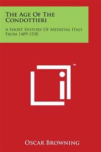 The Age of the Condottieri: A Short History of Medieval Italy from 1409-1530