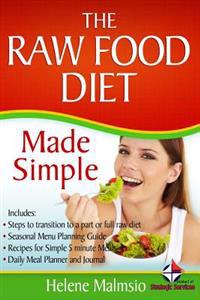 The Raw Food Diet Made Simple: Includes: Steps to Transition to a Part or Full Raw Diet, Seasonal Menu Planning Guide, Recipes for Simple 5 Minute Me