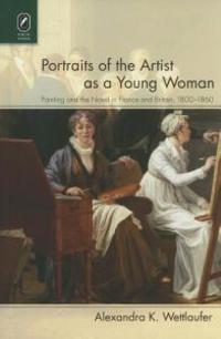 Portraits of the Artist as a Young Woman: Painting and the Novel in France and Britain, 1800-1860