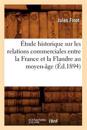 ?tude Historique Sur Les Relations Commerciales Entre La France Et La Flandre Au Moyen-?ge (?d.1894)