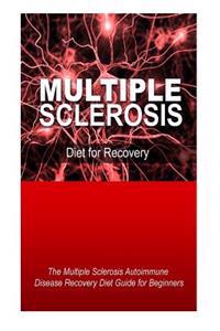 Multiple Sclerosis - Diet for Recovery: The Multiple Sclerosis Autoimmune Disease Recovery Diet Guide for Beginners