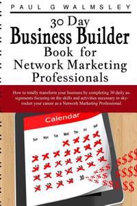 30 Day Business Builder Book for Network Marketing Professionals: How to Totally Transform Your Business by Completing 30 Daily Assignments Focusing o