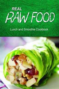 Real Raw Food - Lunch and Smoothie Cookbook: Raw Diet Cookbook for the Raw Lifestyle