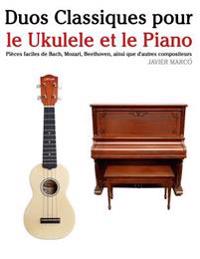 Duos Classiques Pour Le Ukulele Et Le Piano: Pieces Faciles de Bach, Mozart, Beethoven, Ainsi Que D'Autres Compositeurs