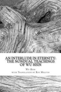 An Interlude in Eternity: The Non Dual Teachings of Wu Hsin