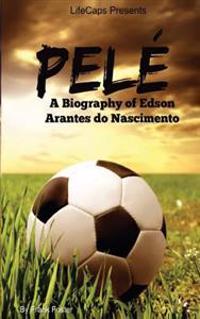 Pele: A Biography of Edson Arantes Do Nascimento