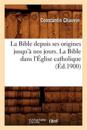 La Bible Depuis Ses Origines Jusqu'? Nos Jours. La Bible Dans l'?glise Catholique (?d.1900)