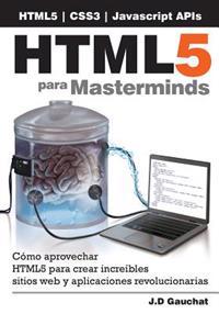 Html5 Para Masterminds: Cómo Aprovechar Html5 Para Crear Increíbles Sitios Web Y Aplicaciones Revolucionarias