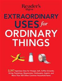Extraordinary Uses for Ordinary Things: 2,317 Ingenious Uses for Vinegar, Salt, Coffee Grounds, String, Panty Hose, Mayonnaise, Clothes Pins, Aspirin,