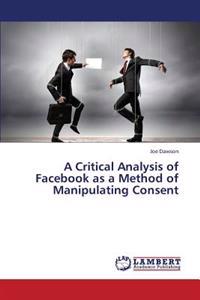 A Critical Analysis of Facebook as a Method of Manipulating Consent