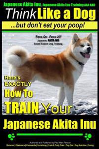 Japanese Akita Inu, Japanese Akita Inu Training AAA Akc: Think Like a Dog, But Don't Eat Your Poop!: Japanese Akita Inu Breed Expert Training - Here's