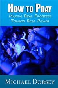 How to Pray: Making Real Progress Toward Real Power