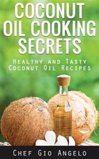 Coconut Oil Cooking Secrets: Healthy and Tasty Coconut Oil Recipes