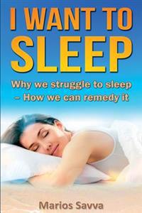 I Want to Sleep: Why We Struggle to Sleep - How We Can Remedy It.