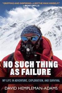 No Such Thing as Failure: My Life in Adventure, Exploration, and Survival
