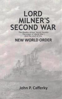 Lord Milner's Second War: The Rhodes-Milner Secret Society; The Origin of World War I; And the Start of the New World Order